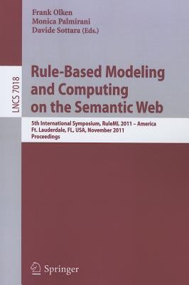 Rule-Based Modeling and Computing on the Semantic Web: 5th International Symposium, Ruleml 2011 - America, Ft. Lauderdale, Fl, Usa, November 3-5, 2011 by Palmirani, Monica