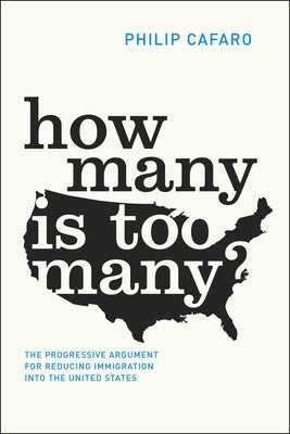 How Many Is Too Many?: The Progressive Argument for Reducing Immigration Into the United States by Cafaro, Philip