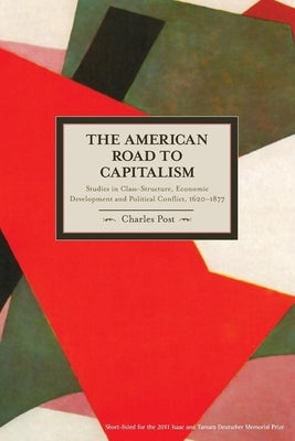 The American Road to Capitalism: Studies in Class-Structure, Economic Development and Political Conflict, 1620a-1877 by Post, Charles