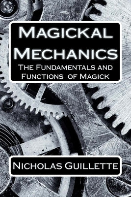 Magickal Mechanics: The Fundamentals And Functions Of Magick by Guillette, Nicholas