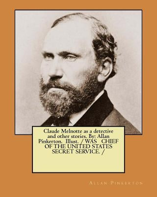 Claude Melnotte as a detective and other stories. By: Allan Pinkerton. Illust. / WAS CHIEF OF THE UNITED STATES SECRET SERVICE. / by Pinkerton, Allan