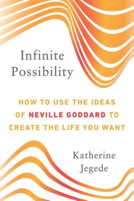 Infinite Possibility: How to Use the Ideas of Neville Goddard to Create the Life You Want by Jegede, Katherine