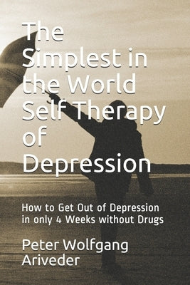 The Simplest in the World Self Therapy of Depression: How to Get Out of Depression in only 4 Weeks without Drugs by Ariveder, Peter Wolfgang