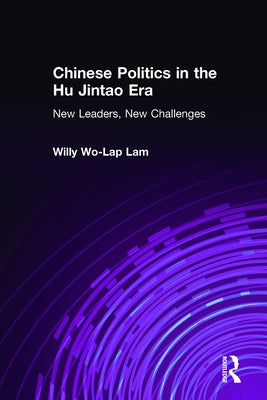 Chinese Politics in the Hu Jintao Era: New Leaders, New Challenges: New Leaders, New Challenges by Lam, Willy