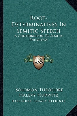 Root-Determinatives In Semitic Speech: A Contribution To Semitic Philology by Hurwitz, Solomon Theodore Halevy