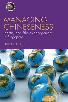 Managing Chineseness: Identity and Ethnic Management in Singapore by Lee, Daphnee