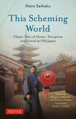 This Scheming World: Classic Tales of Desire, Deception and Greed in Old Japan by Saikaku, Ihara