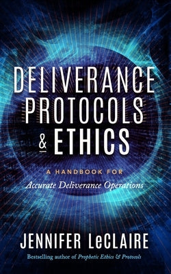 Deliverance Protocols & Ethics: A Handbook for Accurate Deliverance Operations by LeClaire, Jennifer
