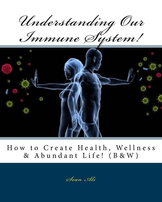 Understanding Our Immune System! (B&W): How to Create Health, Wellness & Abundant Life! by Ali, Sean
