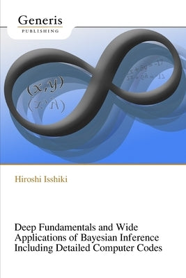 Deep Fundamentals and Wide Applications of Bayesian Inference Including Detailed Computer Codes by Isshiki, Hiroshi