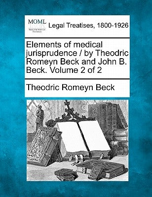 Elements of medical jurisprudence / by Theodric Romeyn Beck and John B. Beck. Volume 2 of 2 by Beck, Theodric Romeyn
