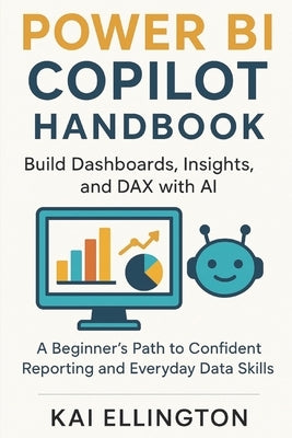 Power BI Copilot Handbook: Build Dashboards, Insights, and DAX with AI: A Beginner's Path to Confident Reporting and Everyday Data Skills by Ellington, Kai