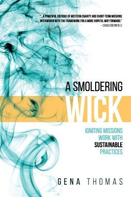 A Smoldering Wick: Igniting Missions Work with Sustainable Practices by Thomas, Gena