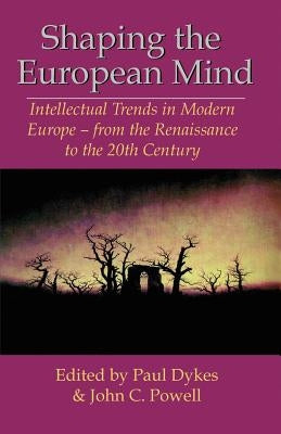 Shaping the European Mind: Intellectual Trends in Modern Europe - from the Renaissance to the 20th Century by Powell, John C.