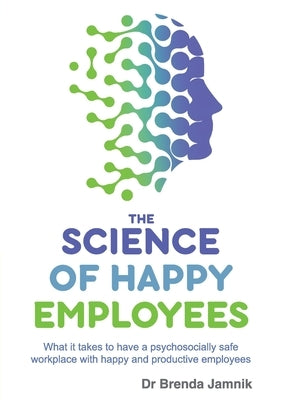 The Science of Happy Employees: What it takes to have a psychosocially safe workplace with happy and productive employees by Jamnik, Brenda