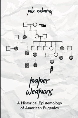 Paper Weapons: A Historical Epistemology of American Eugenics by Nabasny, Jake