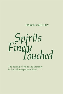 Spirits Finely Touched: The Testing of Value and Integrity in Four Shakespearean Plays by Skulsky, Harold