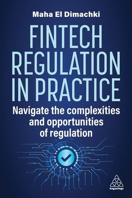 Fintech Regulation in Practice: Navigate the Complexities and Opportunities of Regulation by Dimachki, Maha El