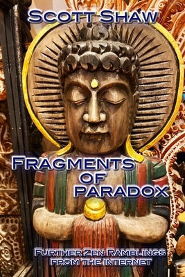 Fragments of Paradox: Further Zen Ramblings from the Internet by Shaw, Scott