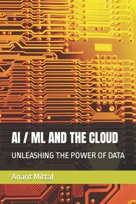 AI / ML and the Cloud: Unleashing the Power of Data by Mittal, Anant