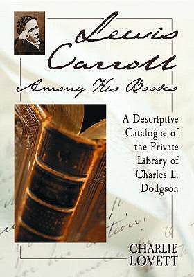 Lewis Carroll Among His Books: A Descriptive Catalogue of the Private Library of Charles L. Dodgson by Lovett, Charlie