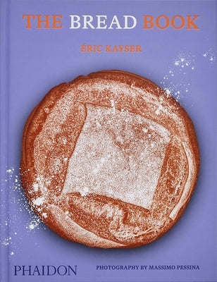 The Bread Book: 60 Artisanal Recipes for the Home Baker, from the Author of the Larousse Book of Bread by Kayser, Éric
