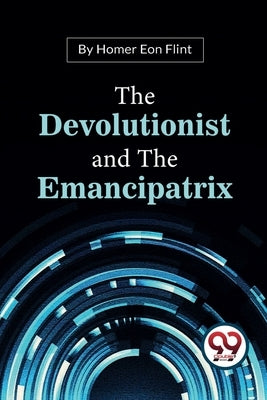 The Devolutionist And The Emancipatrix by Flint, Homer Eon