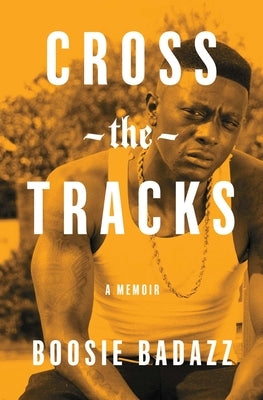 Cross the Tracks: A Memoir by Badazz, Boosie