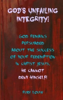 God's Unfailing Integrity!: God Remains Persuaded about the Success of Your Redemption in Christ Jesus, He Cannot Deny Himself! by Louw, Rudi