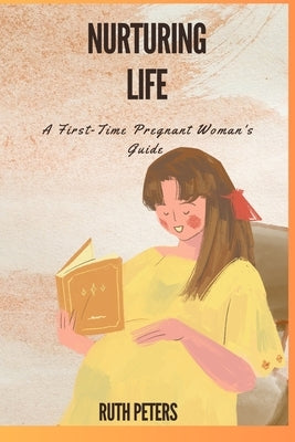 Nurturing Life: A First-Time Pregnant Woman's Guide by Peters Rn, Ruth