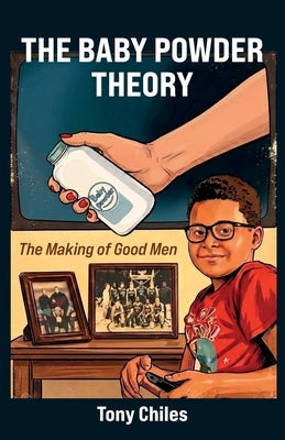 The Baby Powder Theory, The Making of Good Men by Chiles, Tony