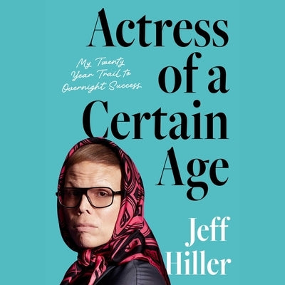 Actress of a Certain Age: My Twenty Year Trail to Overnight Success by Hiller, Jeff