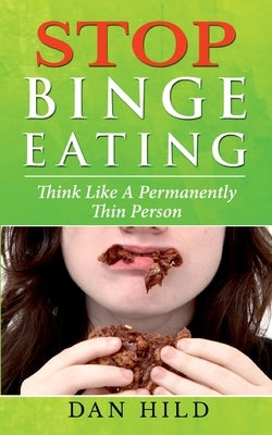 Stop Binge Eating: Think Like a Permanently Thin Person by Hild, Dan