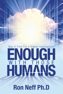 Enough With Those Humans: Was It Time for a Higher Intelligence? by Neff Ph. D., Ron