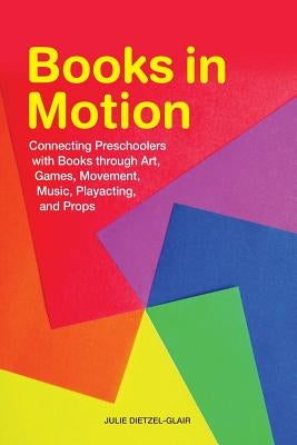Books in Motion: Connecting Preschoolers with Books Through Art, Games, Movement, Music, Playacting, and Props by Dietzel-Glair, Julie