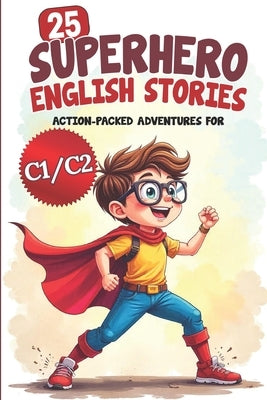 25 Superhero English Stories: Action-Packed Adventures for ESL Learners (C1/C2 Level): Improve Vocabulary, Conversation & Reading with Exciting Heroic by Snow, Elizabeth