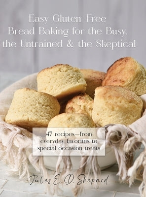 Easy Gluten-Free Bread Baking for the Busy, the Untrained, and the Skeptical by Dowler Shepard, Jules E.
