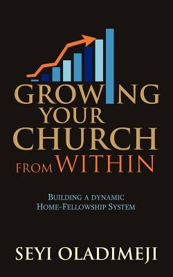 Growing Your Church from Within: Building a Dynamic Home-Fellowship System by Oladimeji, Seyi