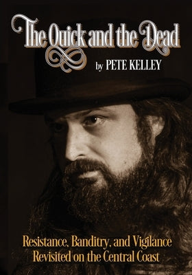 The Quick and the Dead: Resistance, Banditry & Vigilance Revisited on the Central Coast by Kelley, Pete