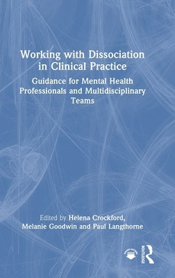 Working with Dissociation in Clinical Practice: Guidance for Mental Health Professionals and Multi-Disciplinary Teams by Crockford, Helena A.