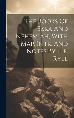 The Books Of Ezra And Nehemiah, With Map, Intr. And Notes By H.e. Ryle by Anonymous