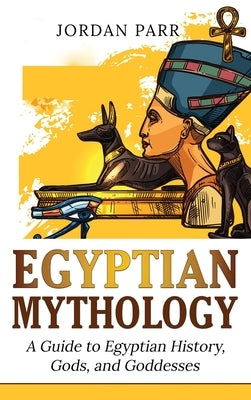 Egyptian Mythology: A Guide to Egyptian History, Gods, and Goddesses by Parr, Jordan