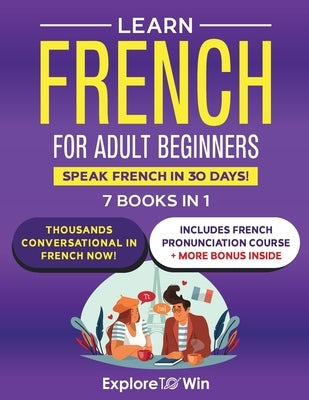 Learn French for Adult Beginners: 7 Books in 1: Speak French In 30 Days! by Towin, Explore