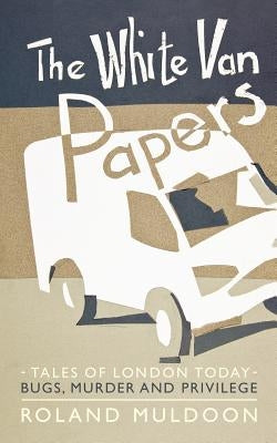 The White Van Papers: Tales of London Today: Bugs, Murder and Privilege by Muldoon, Roland