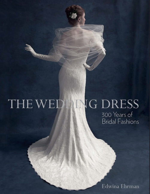 The Wedding Dress: 300 Years of Bridal Fashions by Ehrman, Edwina