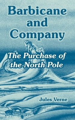 Barbicane and Company: The Purchase of the North Pole by Verne, Jules