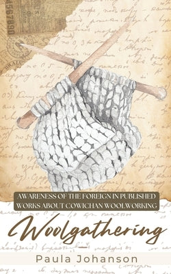 Woolgathering: Awareness of the Foreign in Published Works About Cowichan Woolworking by Johanson, Paula