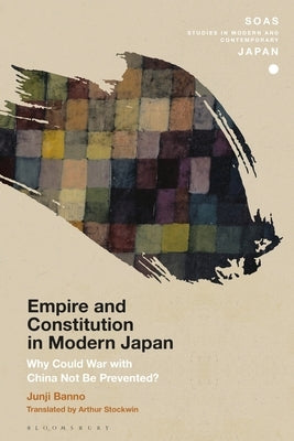 Empire and Constitution in Modern Japan: Why Could War with China Not Be Prevented? by Banno, Junji