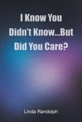 I Know You Didn't Know...But Did You Care? by Randolph, Linda