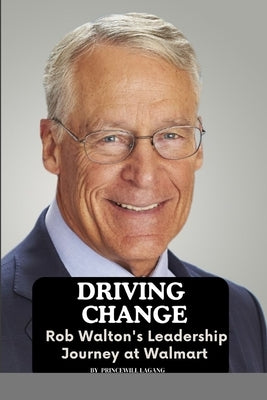 Driving Change: Rob Walton's Leadership Journey at Walmart by Lagang, Princewill